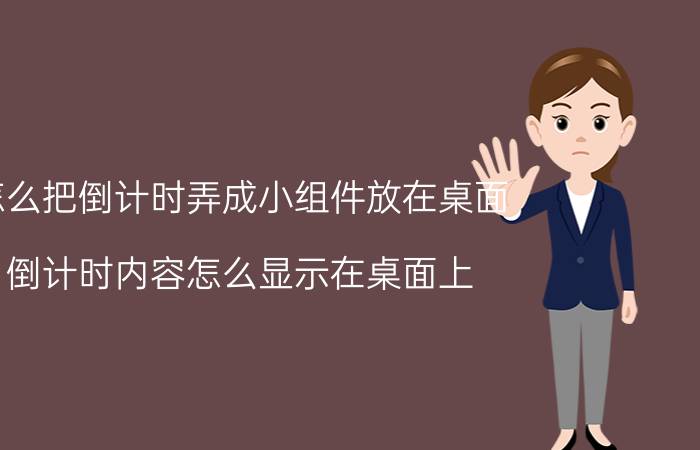 怎么把倒计时弄成小组件放在桌面 倒计时内容怎么显示在桌面上？